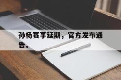 亚博体育入口-孙杨赛事延期，官方发布通告。