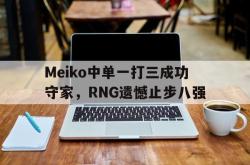 亚博体育官网-Meiko中单一打三成功守家，RNG遗憾止步八强