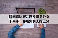 亚博体育入口-欧国联比赛：喀麦隆意外负于南非，客场失利无缘三分