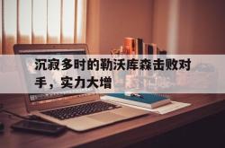 亚博体育官网-沉寂多时的勒沃库森击败对手，实力大增