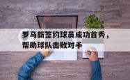 亚博体育官网-罗马新签约球员成功首秀，帮助球队击败对手