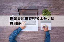 亚博体育官网-巴黎奥运世界排名上升，状态回暖。