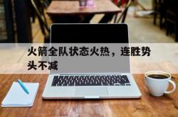 亚博体育官方下载-火箭全队状态火热，连胜势头不减