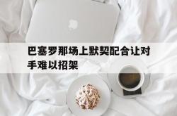 亚博体育官方下载-巴塞罗那场上默契配合让对手难以招架