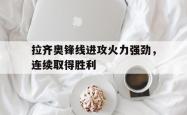 亚博体育入口-拉齐奥锋线进攻火力强劲，连续取得胜利