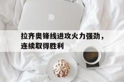 亚博体育入口-拉齐奥锋线进攻火力强劲，连续取得胜利