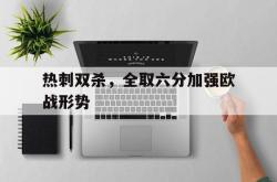 亚博体育线上-热刺双杀，全取六分加强欧战形势