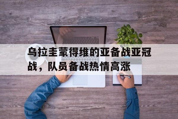 乌拉圭蒙得维的亚备战亚冠战，队员备战热情高涨